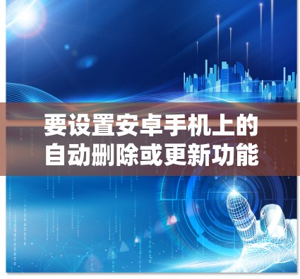 要设置安卓手机上的自动删除或更新功能，可以按照以下步骤操作