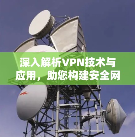 深入解析VPN技术与应用，助您构建安全网络