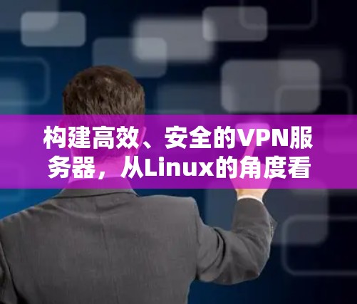构建高效、安全的VPN服务器，从Linux的角度看