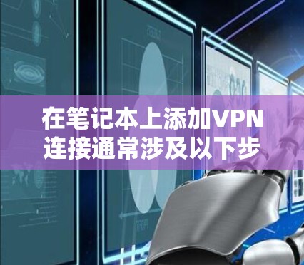 在笔记本上添加VPN连接通常涉及以下步骤