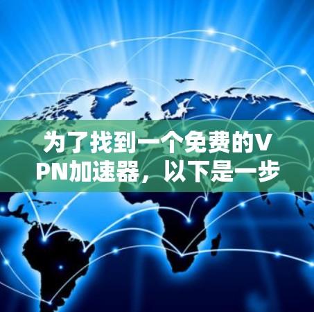 为了找到一个免费的VPN加速器，以下是一步步的解决方案