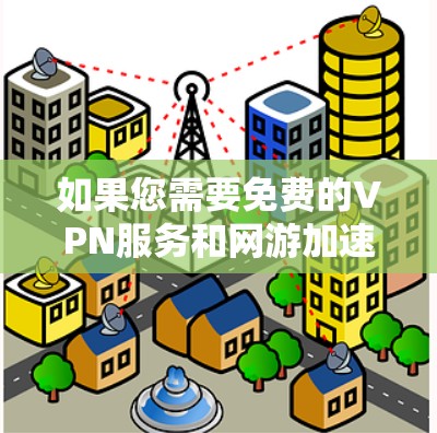 如果您需要免费的VPN服务和网游加速器，以下是一些推荐的渠道和工具，帮助您提升网络速度