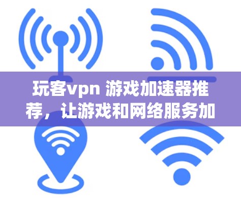 玩客vpn 游戏加速器推荐，让游戏和网络服务加速更简单！