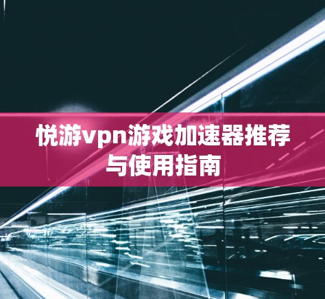 悦游vpn游戏加速器推荐与使用指南