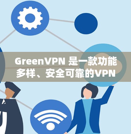GreenVPN 是一款功能多样、安全可靠的VPN服务，旨在保护用户的数据和隐私，同时提供多种访问权限。以下是对其功能的详细分析