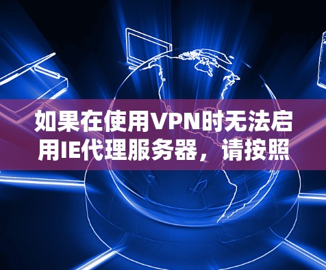 如果在使用VPN时无法启用IE代理服务器,请按照以下步骤进行检查和解决 如果在使用VPN时无法启用IE代理服务器,请按照以下步骤进行检查和解决
