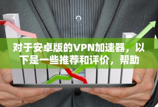 对于安卓版的VPN加速器,以下是一些推荐和评价,帮助您选择适合自己的 对于安卓版的VPN加速器,以下是一些推荐和评价,帮助您选择适合自己的