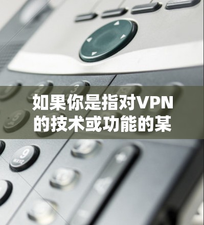 如果你是指对VPN的技术或功能的某种感受，或者你是在寻找类似的VPN服务，那么我可以为你详细解答。如果你有其他具体问题，比如如何选择VPN、VPN的安全性和隐私性等，也可以告诉我，我会尽力帮助你