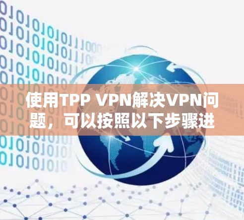 使用TPP VPN解决VPN问题，可以按照以下步骤进行