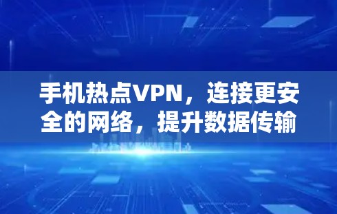 手机热点VPN，连接更安全的网络，提升数据传输效率