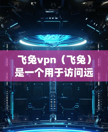 飞兔vpn（飞兔）是一个用于访问远程网站的软件，通常用于在没有网络或网络安全威胁的情况下访问互联网。它通过连接到目标网站的服务器来实现远程访问