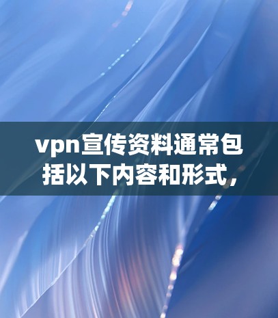 vpn宣传资料通常包括以下内容和形式，以下是几种常见的类型和方法