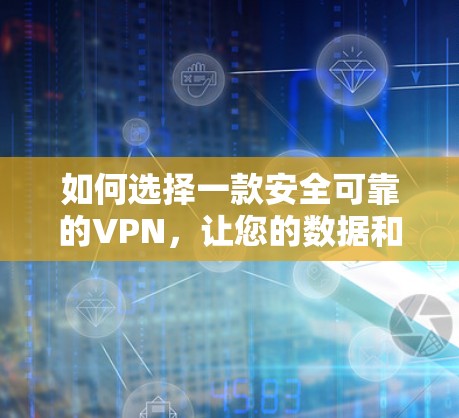 如何选择一款安全可靠的VPN，让您的数据和隐私在你手中