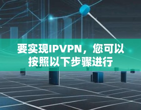 要实现IPVPN，您可以按照以下步骤进行