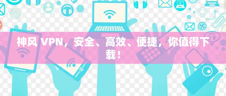 神风 VPN，安全、高效、便捷，你值得下载！