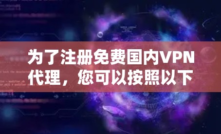 为了注册免费国内VPN代理，您可以按照以下步骤操作