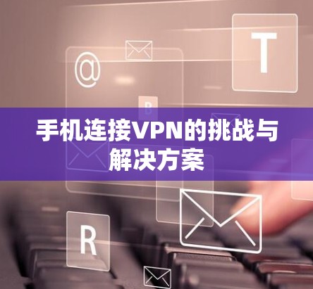 手机连接VPN的挑战与解决方案