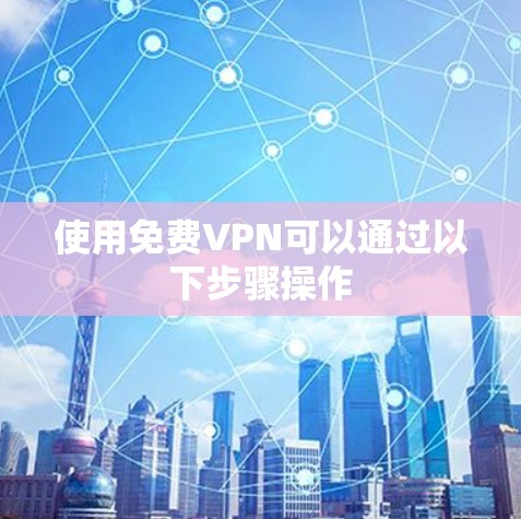 使用免费VPN可以通过以下步骤操作