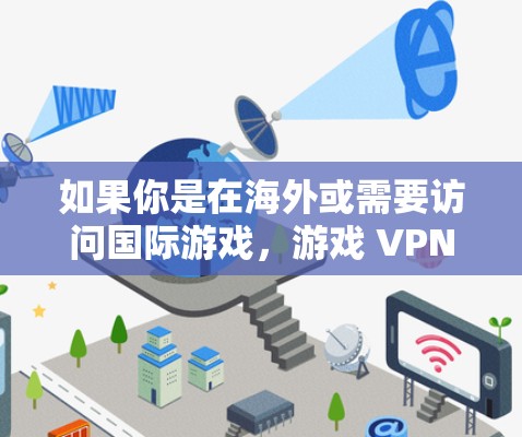如果你是在海外或需要访问国际游戏，游戏 VPN 可以是一个非常有用的工具，因为它可以帮助你连接到不同的网络环境，尤其是在需要在线游戏或云服务时