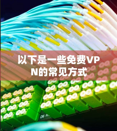 以下是一些免费VPN的常见方式 以下是一些免费VPN的常见方式