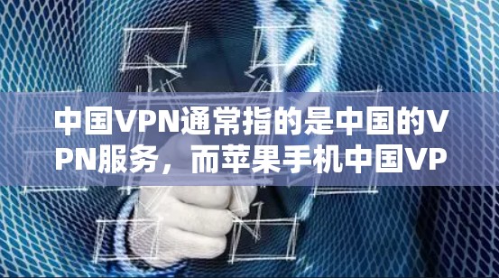 中国VPN通常指的是中国的VPN服务，而苹果手机中国VPN可能是用户在询问苹果手机上是否有相关的VPN功能。以下是关于苹果手机和VPN的一些信息