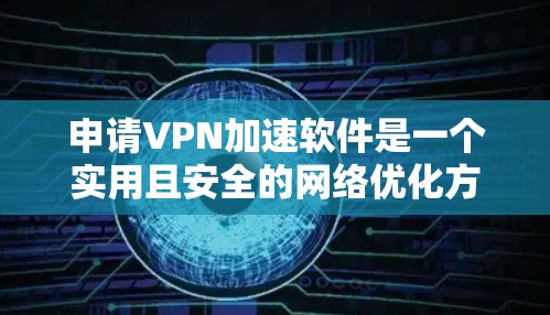 申请VPN加速软件是一个实用且安全的网络优化方法,可以帮助你更好地利用互联网。以下是一步步的指南 申请VPN加速软件是一个实用且安全的网络优化方法,可以帮助你更好地利用互联网。以下是一步步的指南
