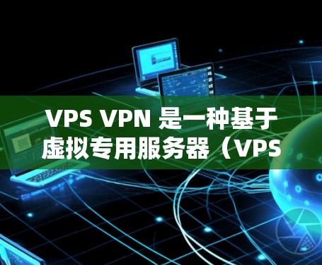 VPS VPN 是一种基于虚拟专用服务器（VPS）的VPN解决方案，旨在为VPS环境提供加密通信和数据传输功能。以下是对VPS VPN的详细说明