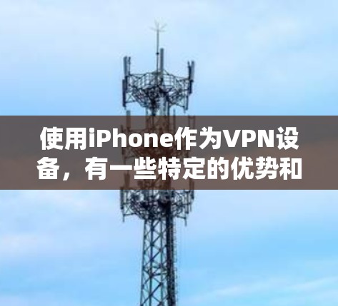 使用iPhone作为VPN设备，有一些特定的优势和限制，主要体现在以下几点