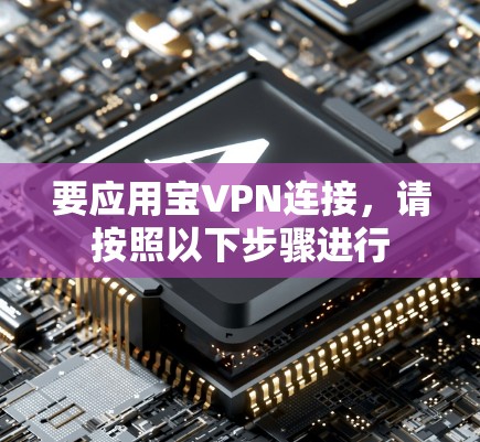 要应用宝VPN连接，请按照以下步骤进行