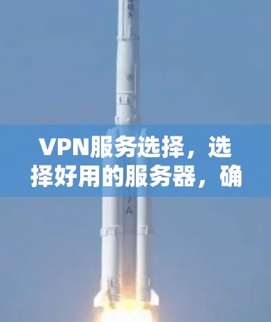 VPN服务选择，选择好用的服务器，确保网络稳定高效