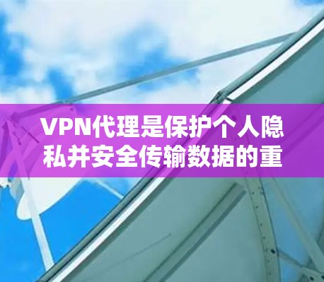 VPN代理是保护个人隐私并安全传输数据的重要工具。以下是一些知名的VPN代理，它们各有特点，适合不同的需求