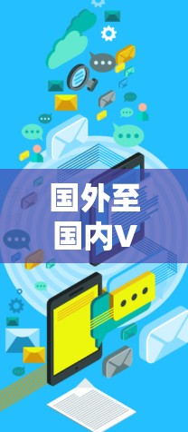 国外至国内VPN可能是指在国际间使用VPN服务后，被用于中国大陆的网络访问。这种情况比较少见，因为中国的互联网环境较为复杂，政府对网络活动的管理比较严格，可能限制了VPN服务的使用
