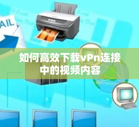 如何高效下载vPn连接中的视频内容