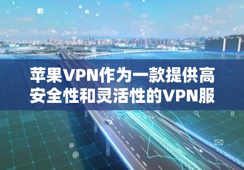 苹果VPN作为一款提供高安全性和灵活性的VPN服务，适合追求隐私和安全的用户。以下是详细的使用指南