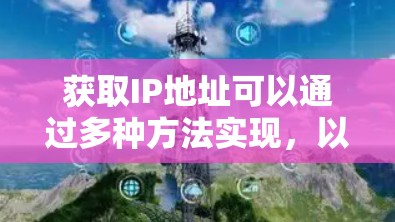 获取IP地址可以通过多种方法实现，以下是一些有效且安全的方法