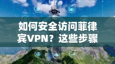 如何安全访问菲律宾VPN？这些步骤你必须知道！附安全提示）