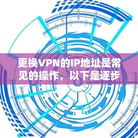 更换VPN的IP地址是常见的操作,以下是逐步指南 更换VPN的IP地址是常见的操作,以下是逐步指南
