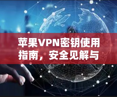 苹果VPN密钥使用指南,安全见解与实用技巧 苹果VPN密钥使用指南,安全见解与实用技巧