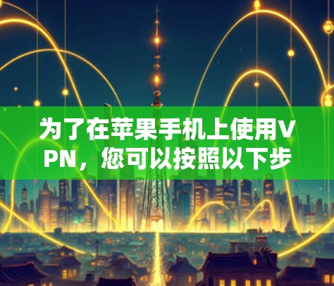 为了在苹果手机上使用VPN，您可以按照以下步骤操作