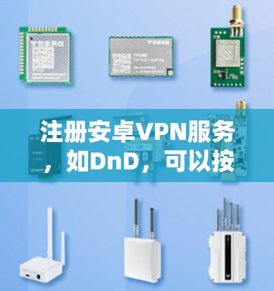 注册安卓VPN服务，如DnD，可以按照以下步骤进行