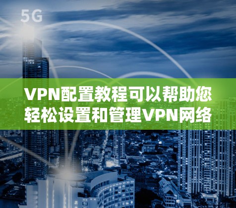 VPN配置教程可以帮助您轻松设置和管理VPN网络。以下是一些基本的步骤，您可以根据自己的需求调整