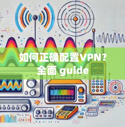 如何正确配置VPN？全面 guide
