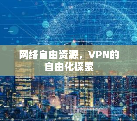 网络自由资源，VPN的自由化探索