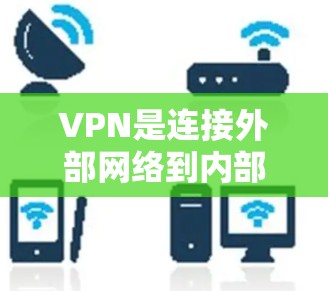 VPN是连接外部网络到内部网络的工具，通常需要通过浏览器进行连接。免费试用的VPN服务可能提供基本功能，如访问特定网站和远程控制电脑，但可能无法满足实际需求。以下是一些考虑因素和建议