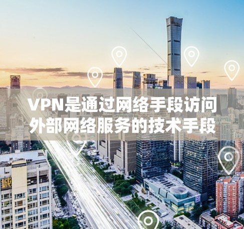 VPN是通过网络手段访问外部网络服务的技术手段，旨在保护用户的数据和隐私。以下是关于VPN科学上网的详细分析和建议