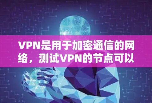 VPN是用于加密通信的网络，测试VPN的节点可以确保其安全性。虽然VPN本身不需要免费的节点，但进行安全测试时，可以选择一些免费的VPN平台或工具进行测试。以下是一些关于VPN免费节点测试的建议