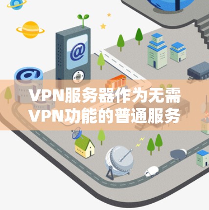 VPN服务器作为无需VPN功能的普通服务器，提供了一种简单、安全的连接方式，但同时也存在一定的风险。以下是对选择这些免费VPN服务器的必要考虑