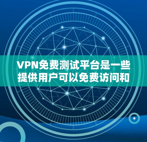 VPN免费测试平台是一些提供用户可以免费访问和测试VPN功能的平台。虽然这些平台可能在功能和安全性上有些限制，但它们可以提供用户快速体验VPN的优势。以下是对这些平台的详细总结