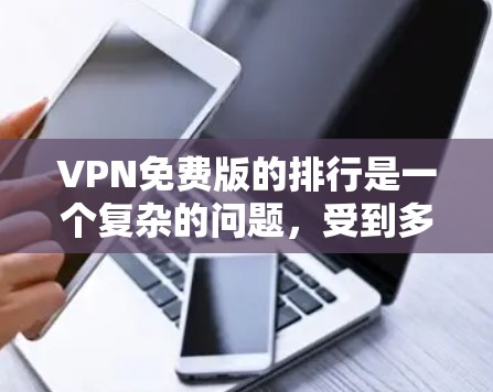VPN免费版的排行是一个复杂的问题，受到多种因素的影响。以下是一些关键点，帮助您更好地理解VPN免费版的排位