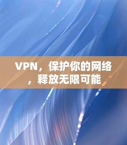VPN，保护你的网络，释放无限可能